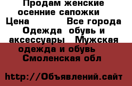 Продам женские осенние сапожки. › Цена ­ 2 000 - Все города Одежда, обувь и аксессуары » Мужская одежда и обувь   . Смоленская обл.